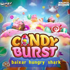 baixar hungry shark evolution dinheiro infinito